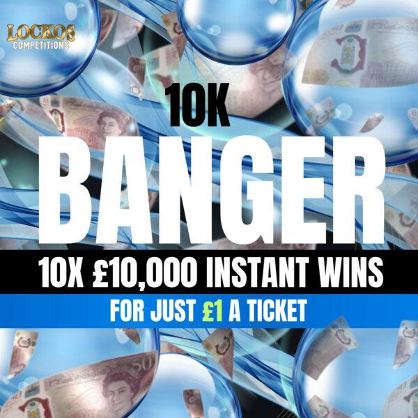 10K BANGER! £10K MAIN PRIZE WITH 10X £10K INSTANT WINS!
