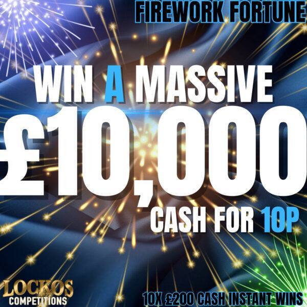 FIREWORK FORTUNE!! £10,000 CASH END PRIZE WITH 10X £200 CASH INSTANT WINS FOR 10P!!