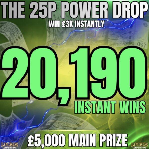 THE 25P POWER DROP! WIN UP TO £3,000 INSTANTLY! 20,190 INSTANT WINS TO BE WON! £5K END PRIZE!
