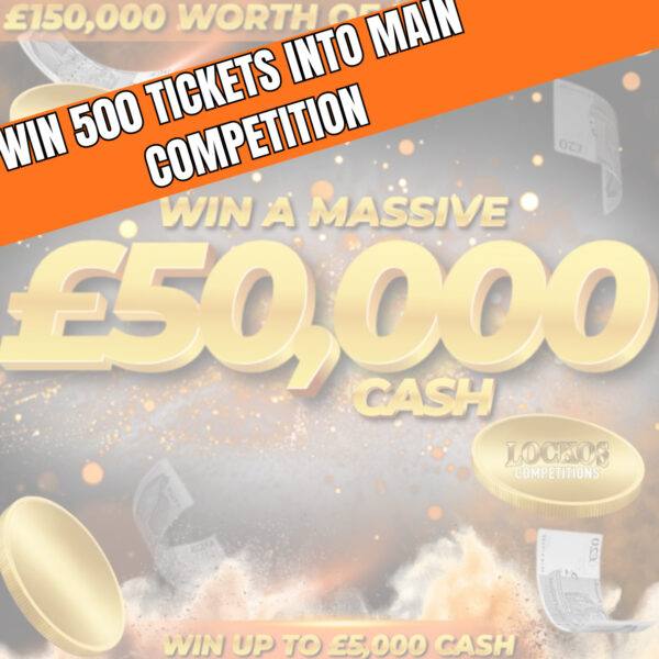 WIN 500 TICKETS INTO OUR £50,000 CASH END PRIZE COMPETITION! £150K WORTH OF CASH TO BE WON INSTANTLY TOO!